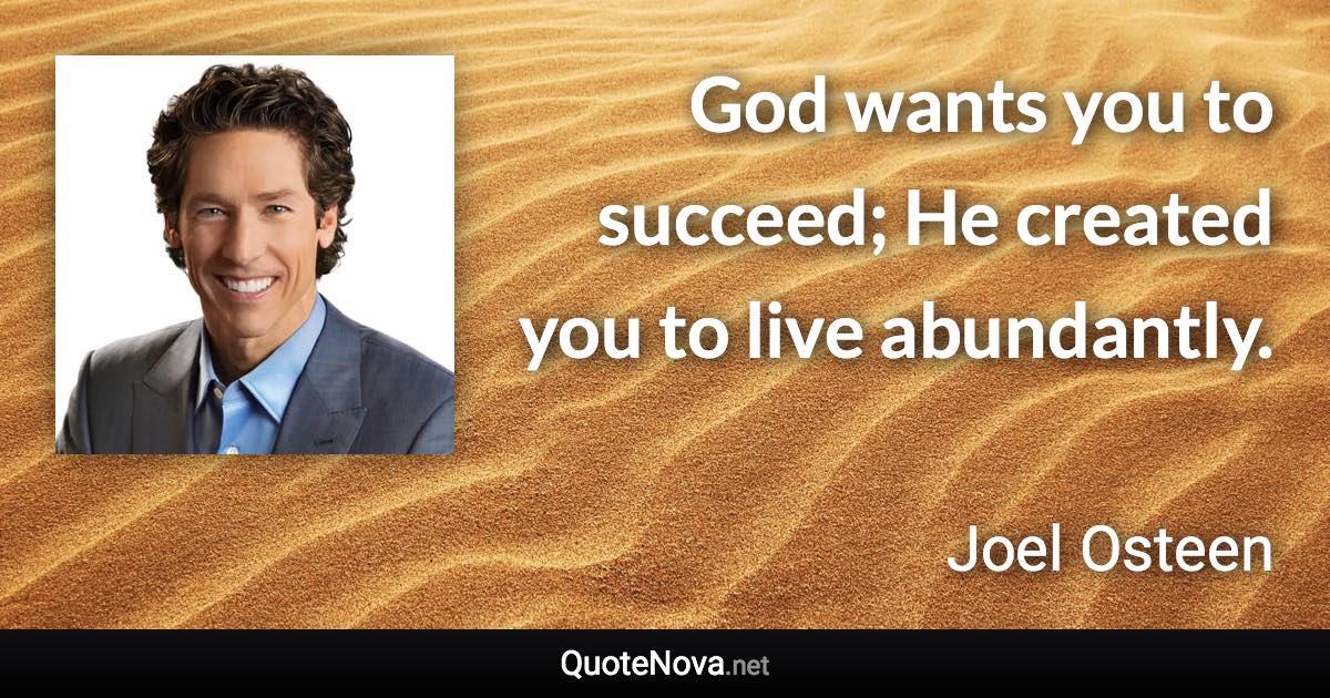 God wants you to succeed; He created you to live abundantly. - Joel Osteen quote