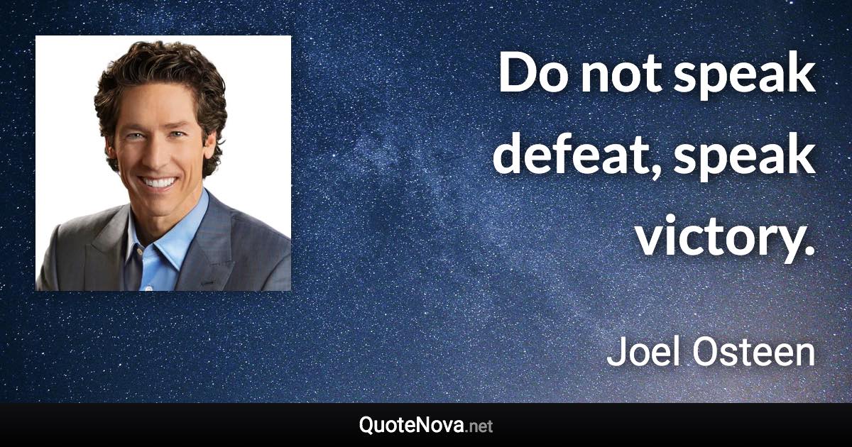 Do not speak defeat, speak victory. - Joel Osteen quote