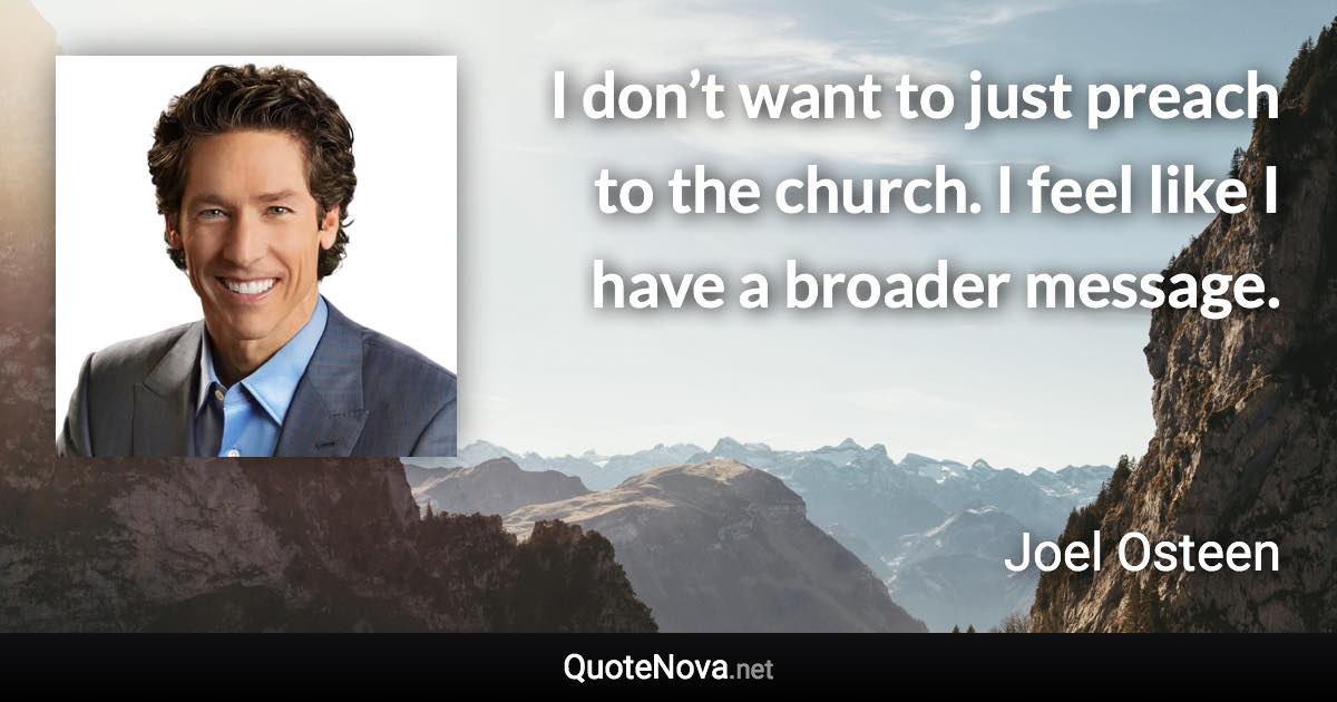 I don’t want to just preach to the church. I feel like I have a broader message. - Joel Osteen quote