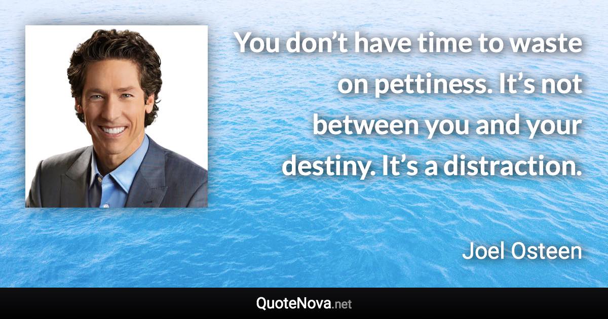 You don’t have time to waste on pettiness. It’s not between you and your destiny. It’s a distraction. - Joel Osteen quote