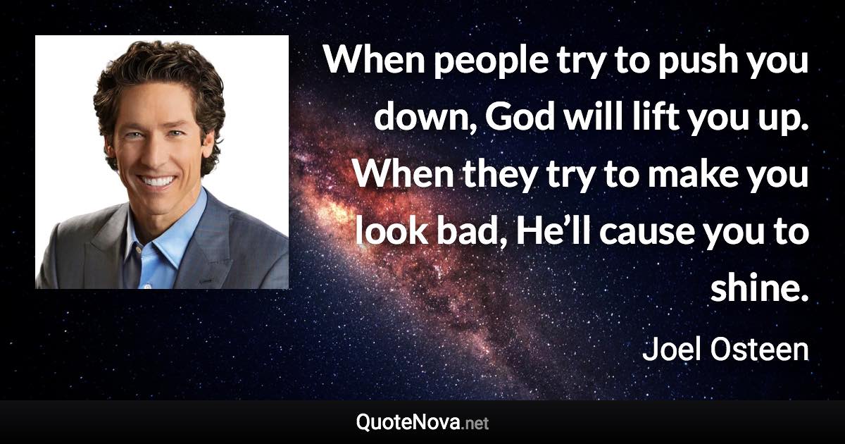 When people try to push you down, God will lift you up. When they try to make you look bad, He’ll cause you to shine. - Joel Osteen quote