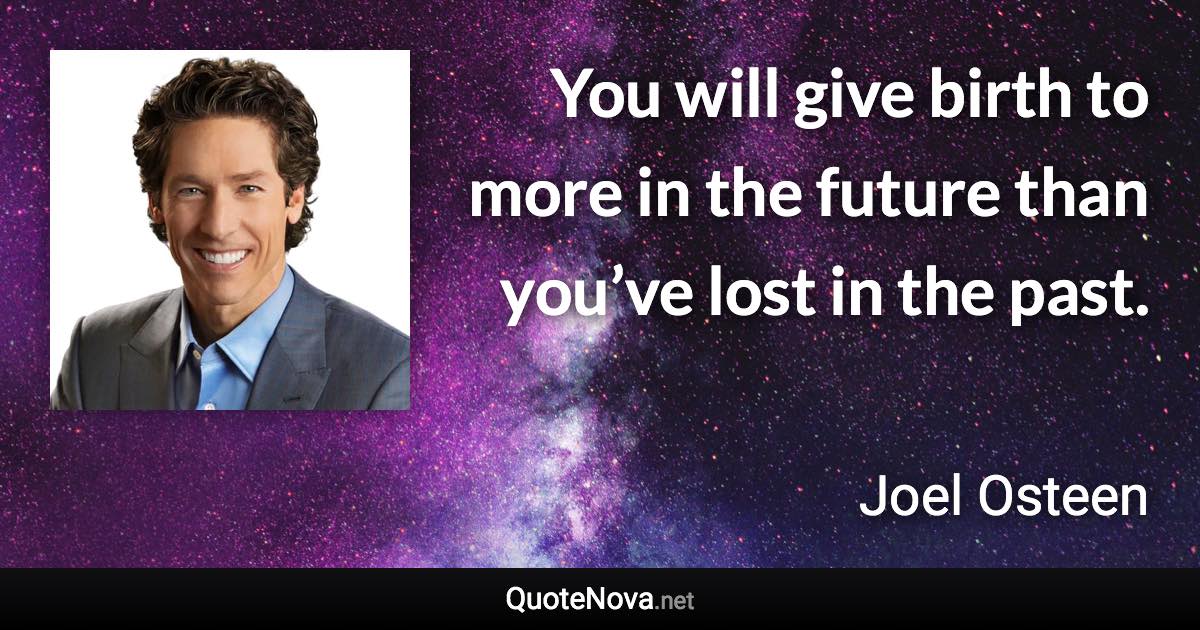 You will give birth to more in the future than you’ve lost in the past. - Joel Osteen quote