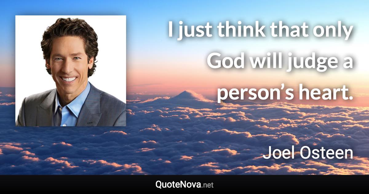 I just think that only God will judge a person’s heart. - Joel Osteen quote