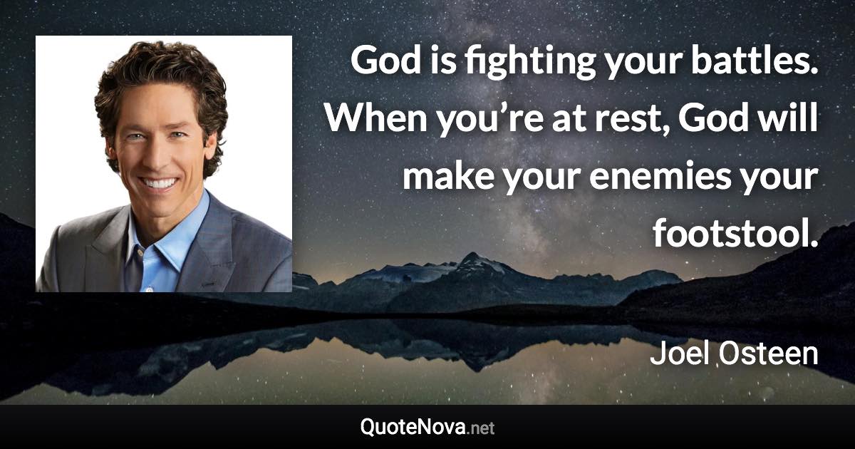 God is fighting your battles. When you’re at rest, God will make your enemies your footstool. - Joel Osteen quote