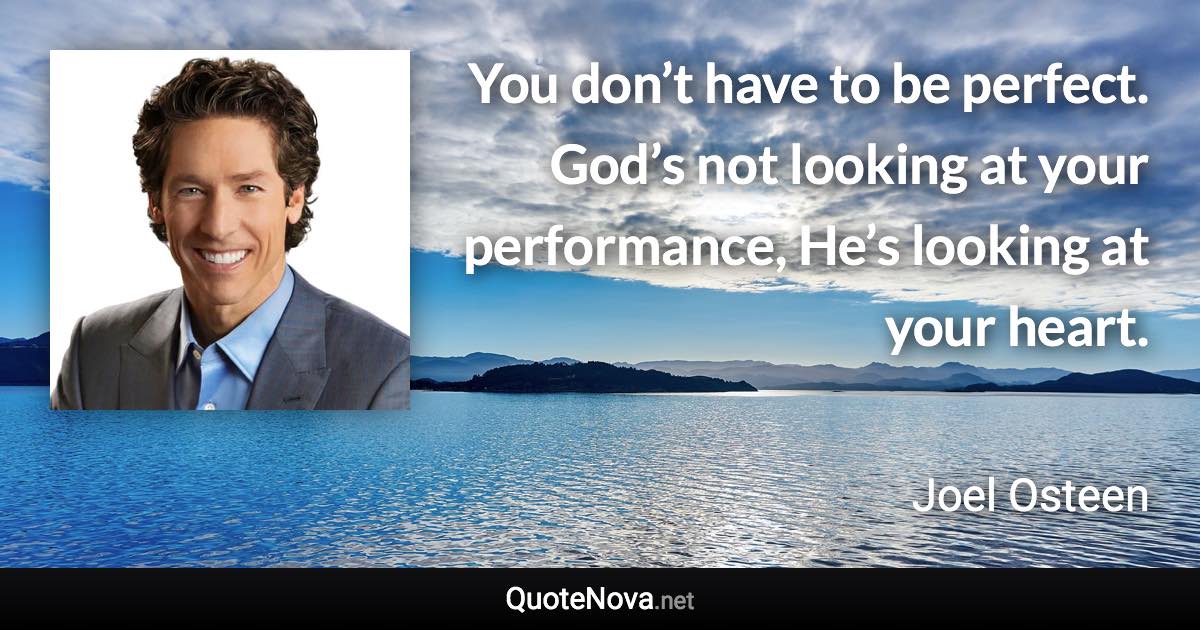 You don’t have to be perfect. God’s not looking at your performance, He’s looking at your heart. - Joel Osteen quote