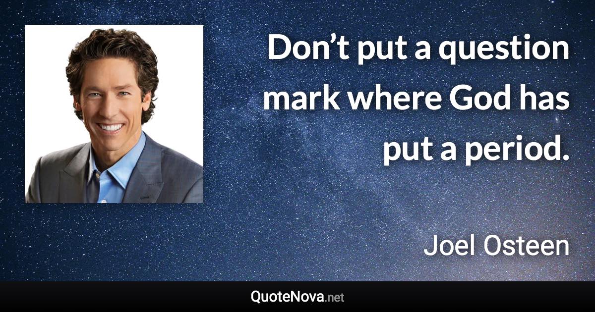 Don’t put a question mark where God has put a period. - Joel Osteen quote