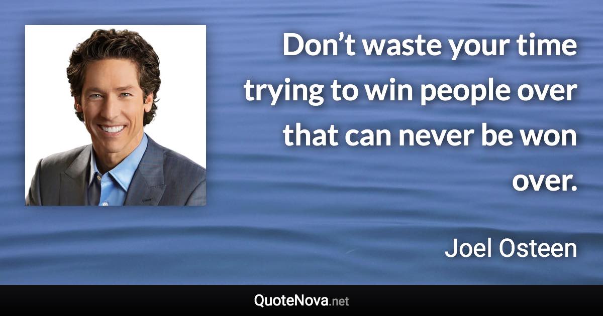 Don’t waste your time trying to win people over that can never be won over. - Joel Osteen quote