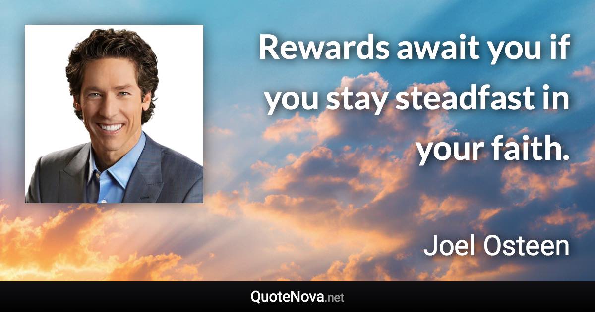 Rewards await you if you stay steadfast in your faith. - Joel Osteen quote