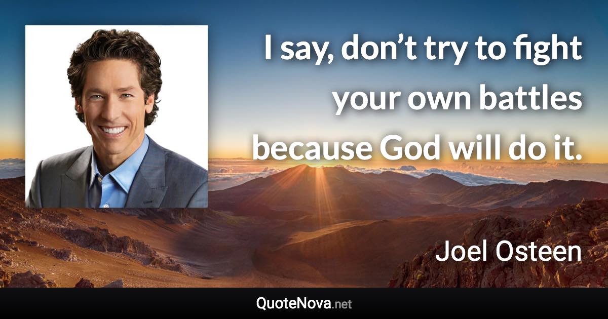 I say, don’t try to fight your own battles because God will do it. - Joel Osteen quote