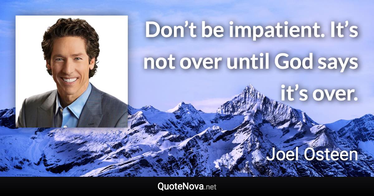 Don’t be impatient. It’s not over until God says it’s over. - Joel Osteen quote