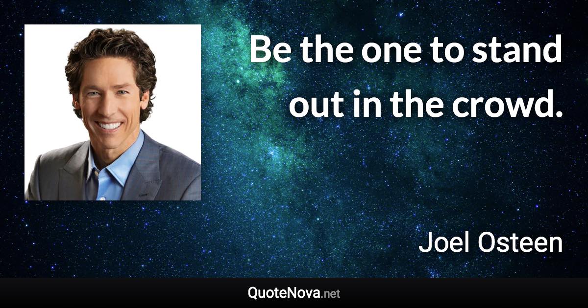 Be the one to stand out in the crowd. - Joel Osteen quote