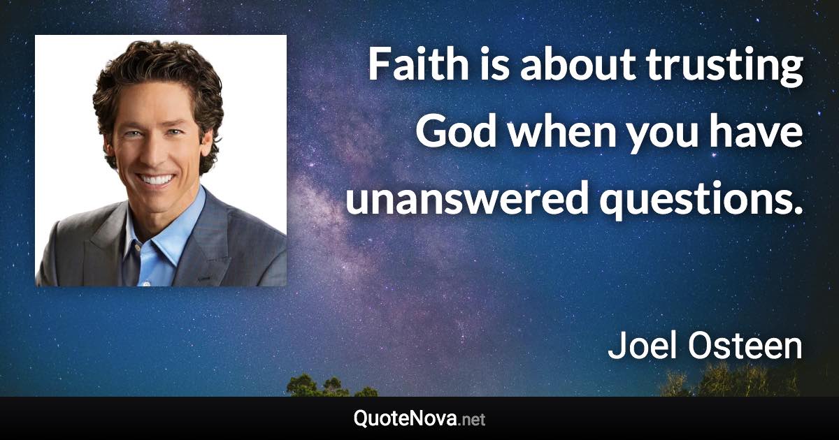 Faith is about trusting God when you have unanswered questions. - Joel Osteen quote