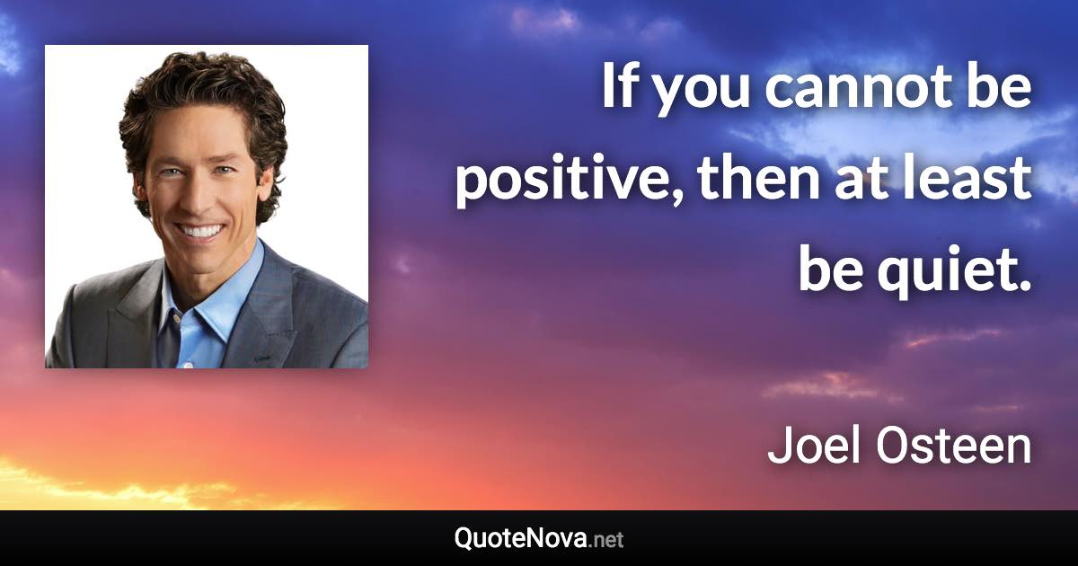 If you cannot be positive, then at least be quiet. - Joel Osteen quote