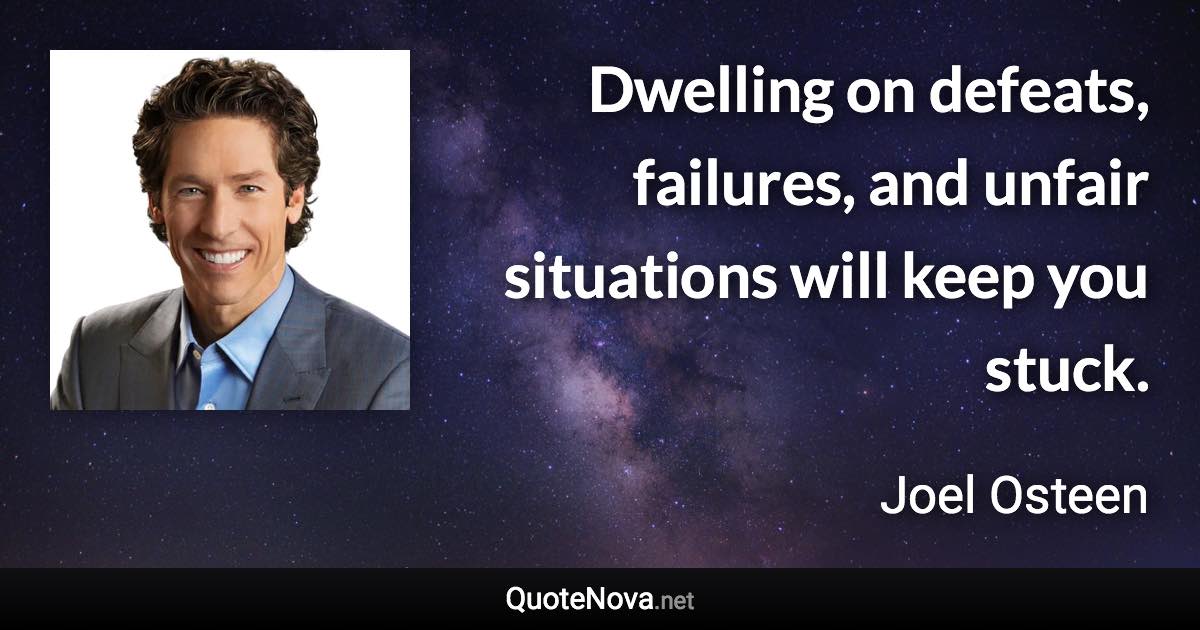 Dwelling on defeats, failures, and unfair situations will keep you stuck. - Joel Osteen quote