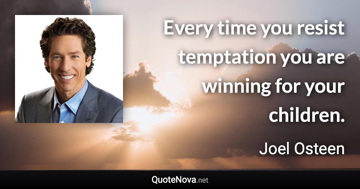 Every time you resist temptation you are winning for your children. - Joel Osteen quote