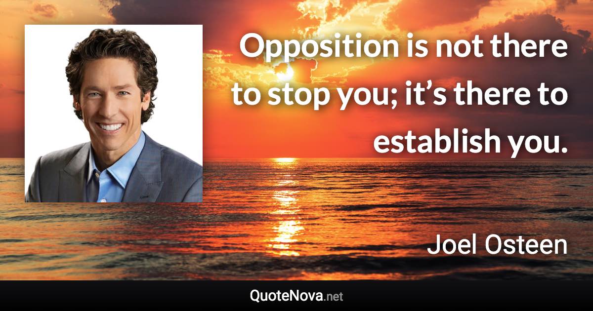 Opposition is not there to stop you; it’s there to establish you. - Joel Osteen quote