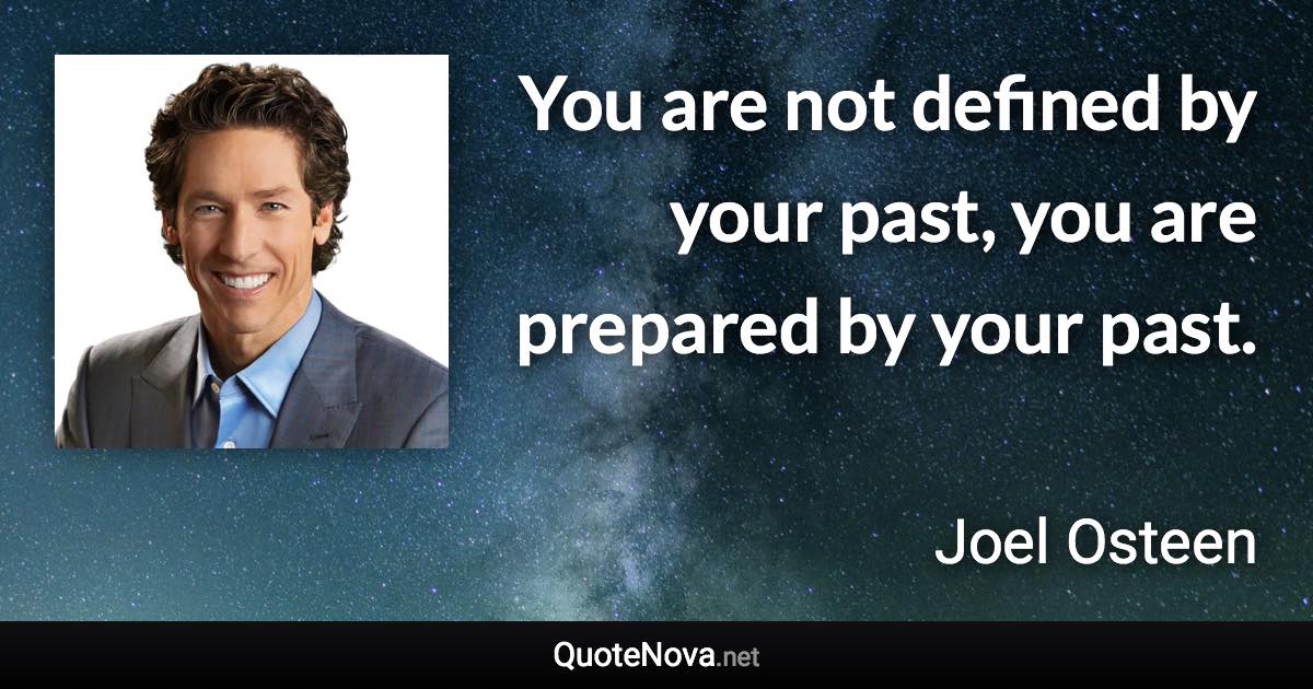 You are not defined by your past, you are prepared by your past. - Joel Osteen quote