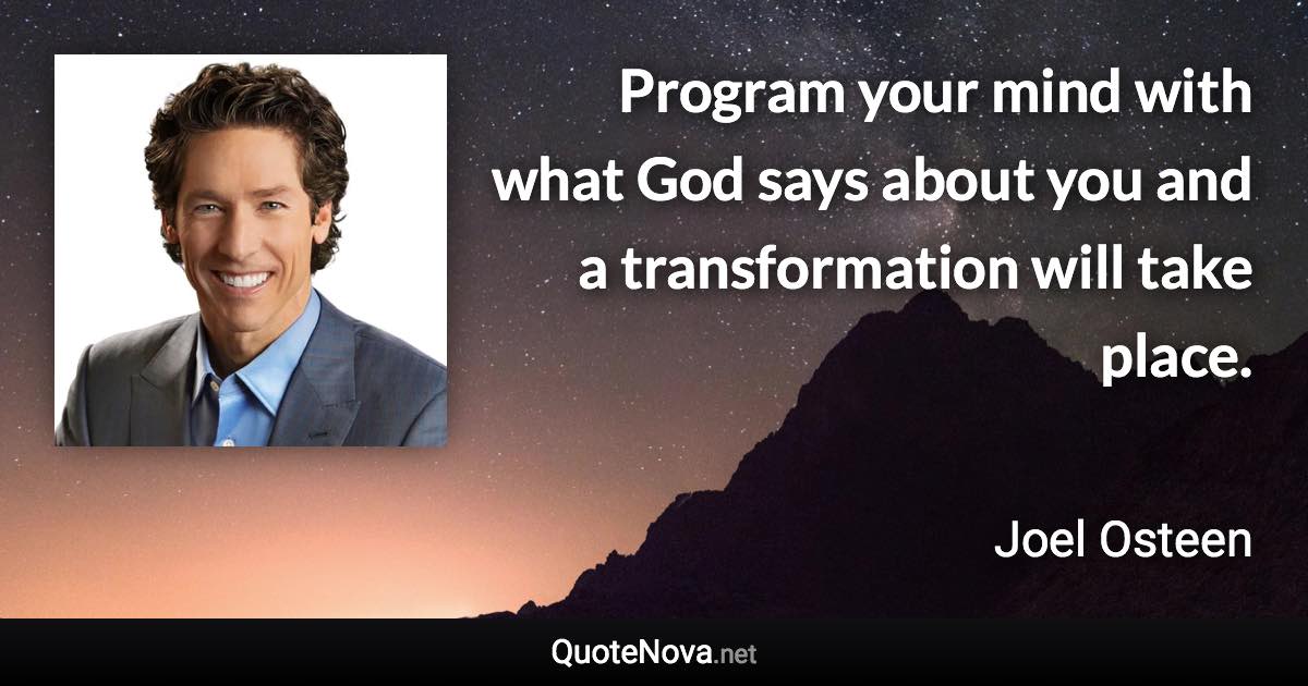 Program your mind with what God says about you and a transformation will take place. - Joel Osteen quote