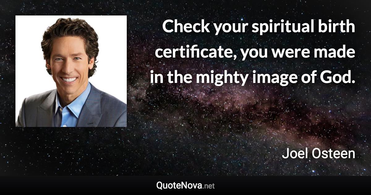 Check your spiritual birth certificate, you were made in the mighty image of God. - Joel Osteen quote