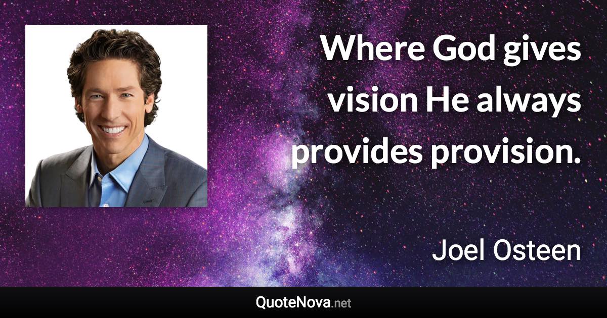 Where God gives vision He always provides provision. - Joel Osteen quote