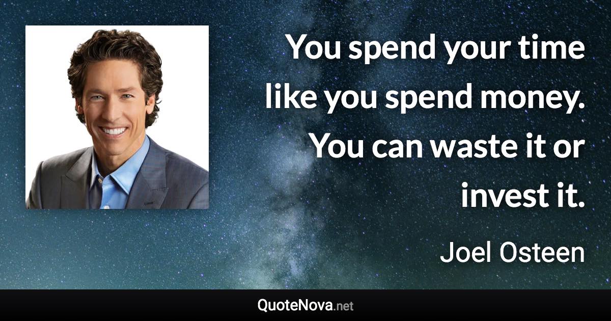 You spend your time like you spend money. You can waste it or invest it. - Joel Osteen quote