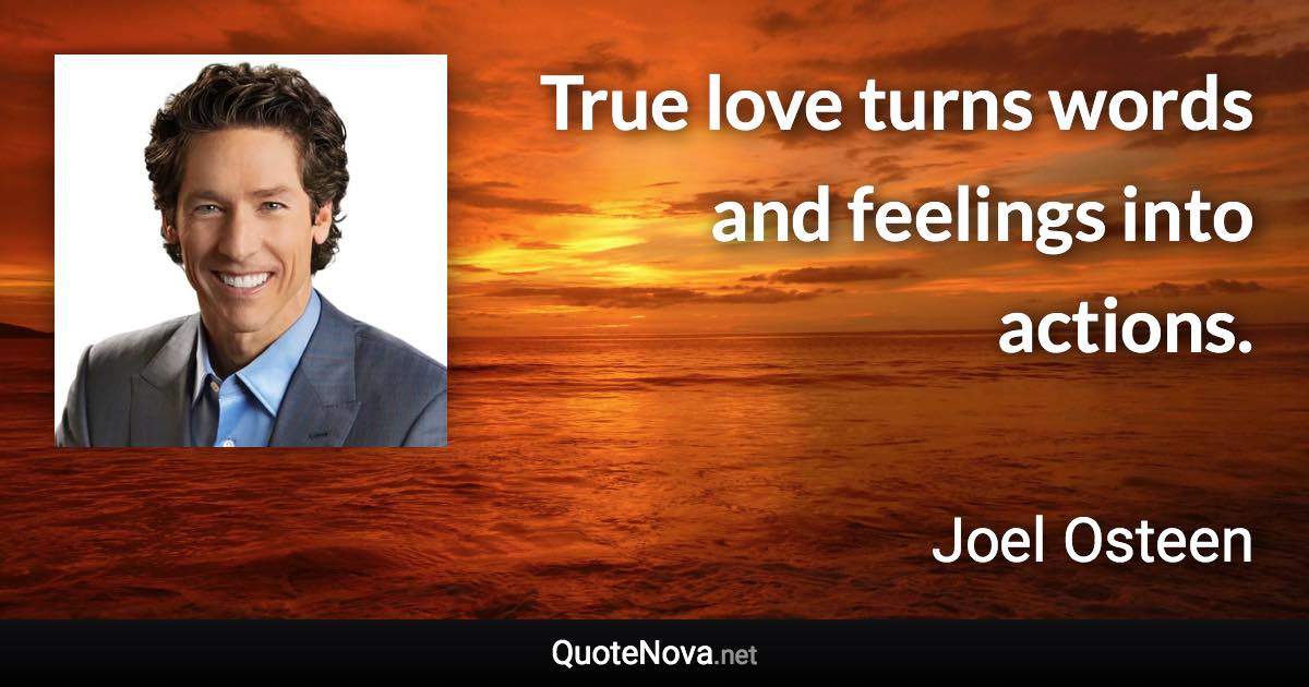 True love turns words and feelings into actions. - Joel Osteen quote