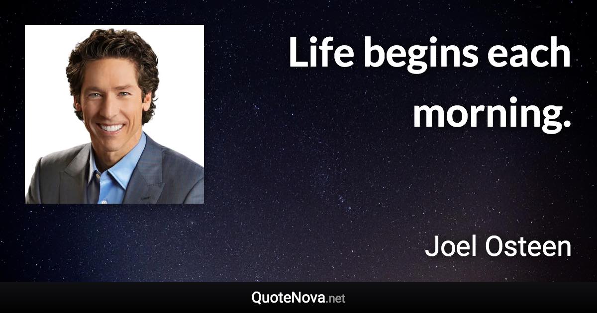 Life begins each morning. - Joel Osteen quote