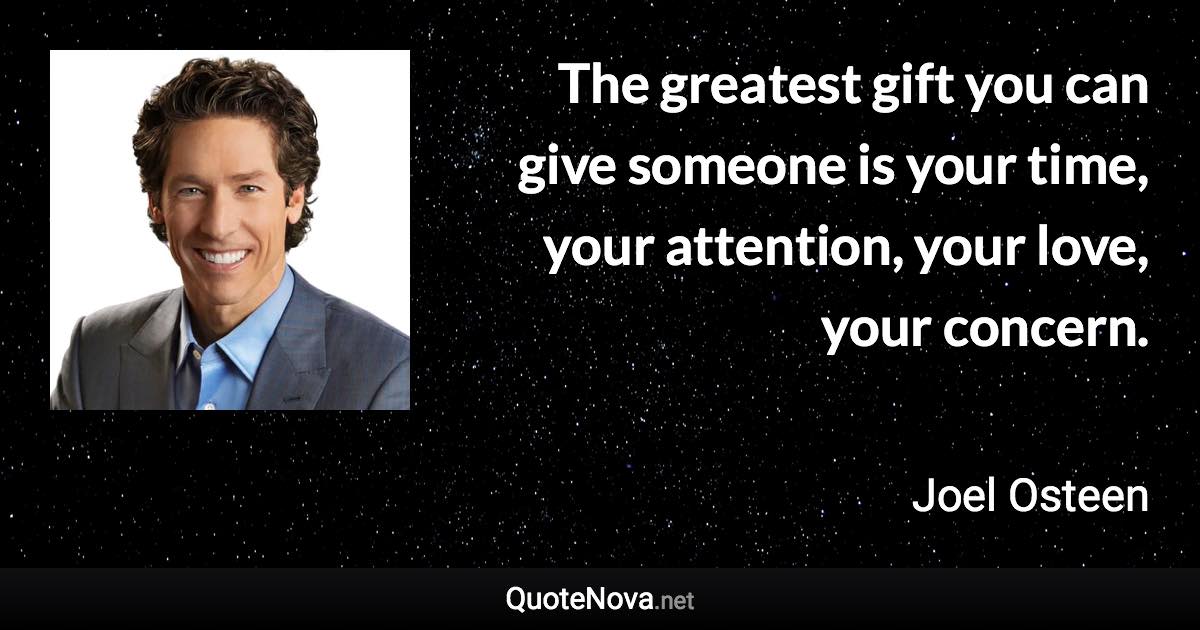 The greatest gift you can give someone is your time, your attention, your love, your concern. - Joel Osteen quote