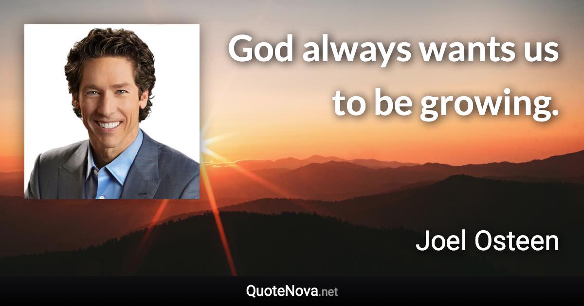 God always wants us to be growing. - Joel Osteen quote