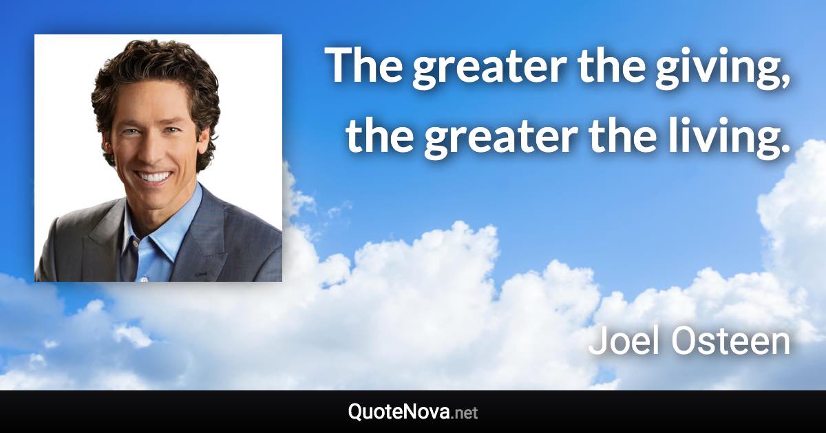 The greater the giving, the greater the living. - Joel Osteen quote