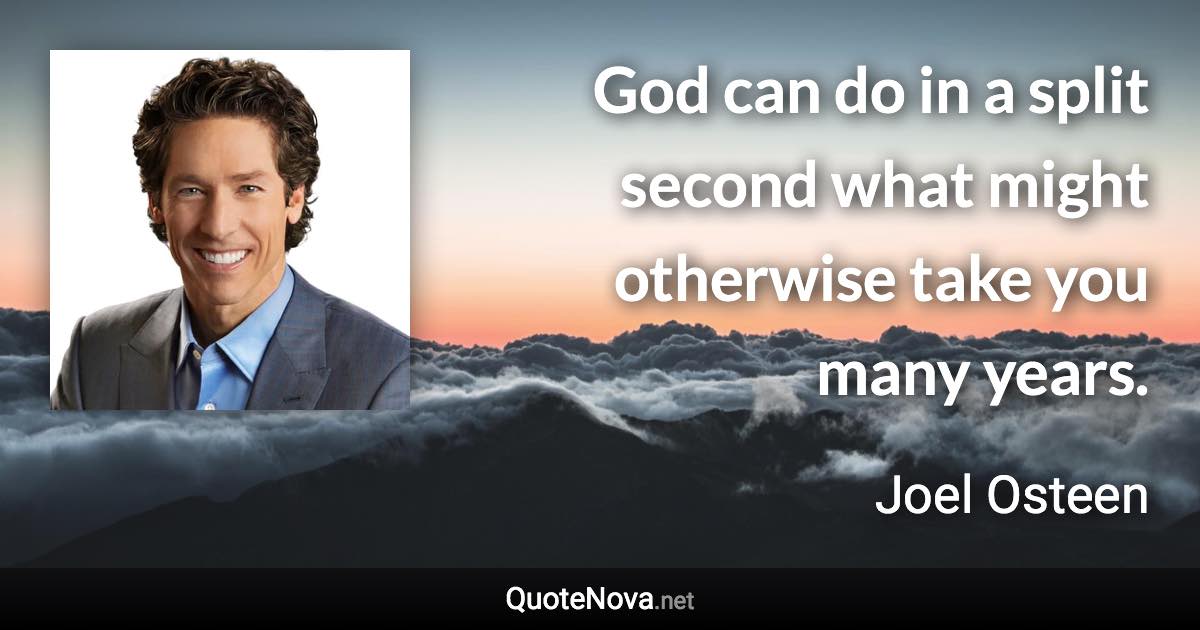 God can do in a split second what might otherwise take you many years. - Joel Osteen quote