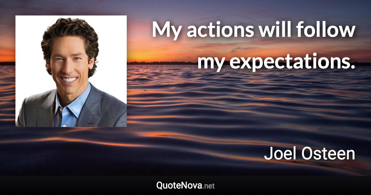 My actions will follow my expectations. - Joel Osteen quote