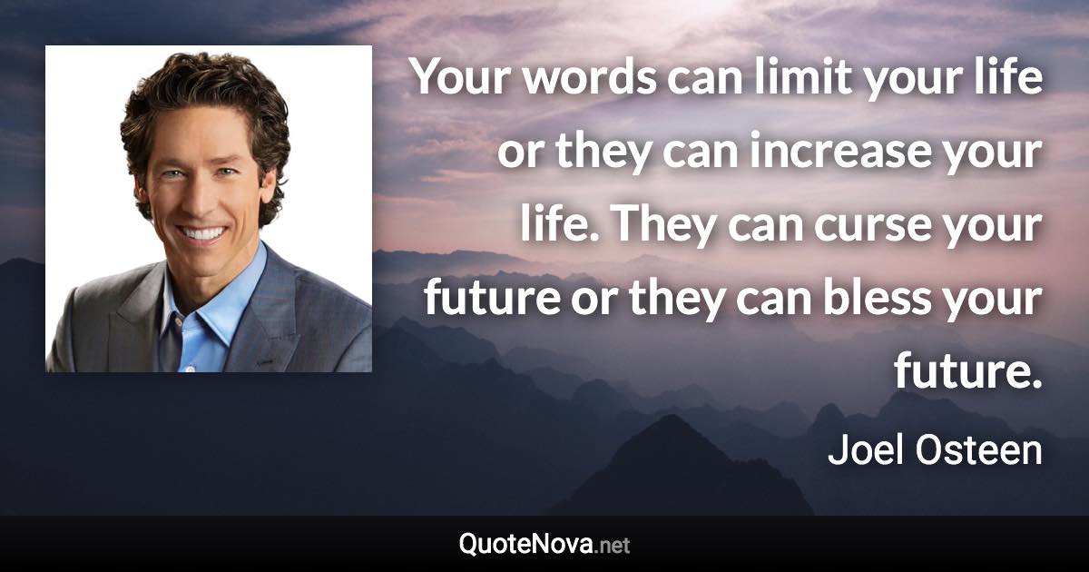 Your words can limit your life or they can increase your life. They can curse your future or they can bless your future. - Joel Osteen quote