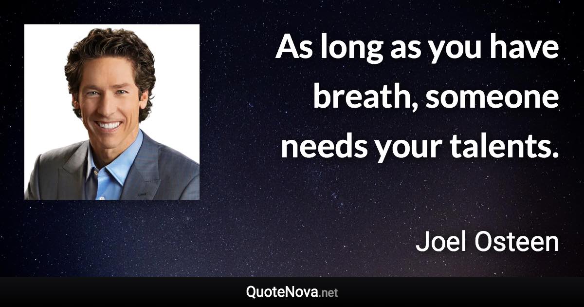 As long as you have breath, someone needs your talents. - Joel Osteen quote