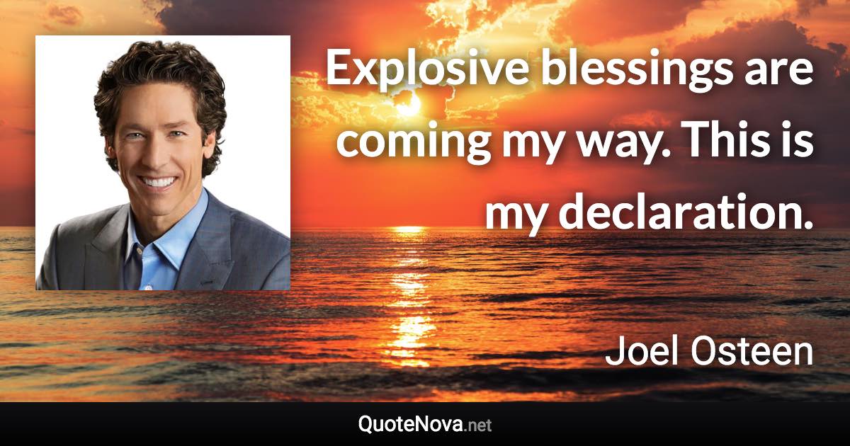 Explosive blessings are coming my way. This is my declaration. - Joel Osteen quote