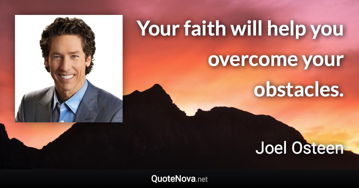 Your faith will help you overcome your obstacles. - Joel Osteen quote