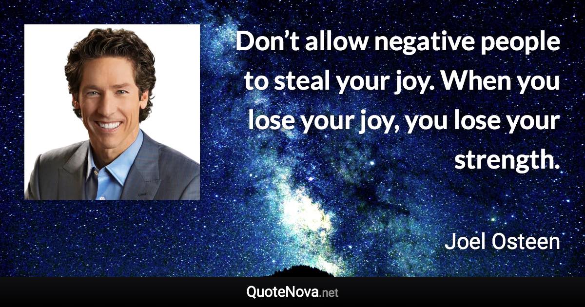 Don’t allow negative people to steal your joy. When you lose your joy, you lose your strength. - Joel Osteen quote