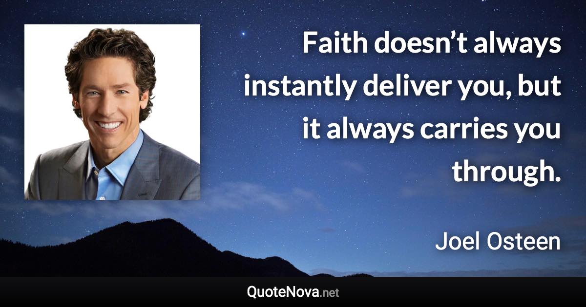 Faith doesn’t always instantly deliver you, but it always carries you through. - Joel Osteen quote