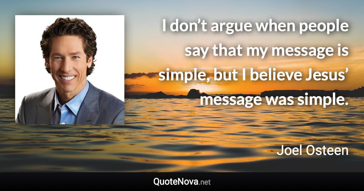 I don’t argue when people say that my message is simple, but I believe Jesus’ message was simple. - Joel Osteen quote