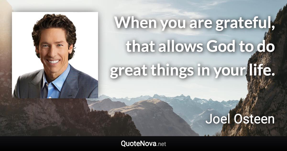 When you are grateful, that allows God to do great things in your life. - Joel Osteen quote