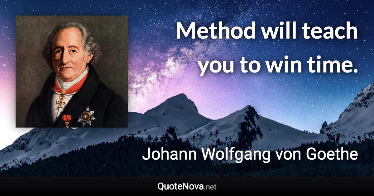 Method will teach you to win time. - Johann Wolfgang von Goethe quote