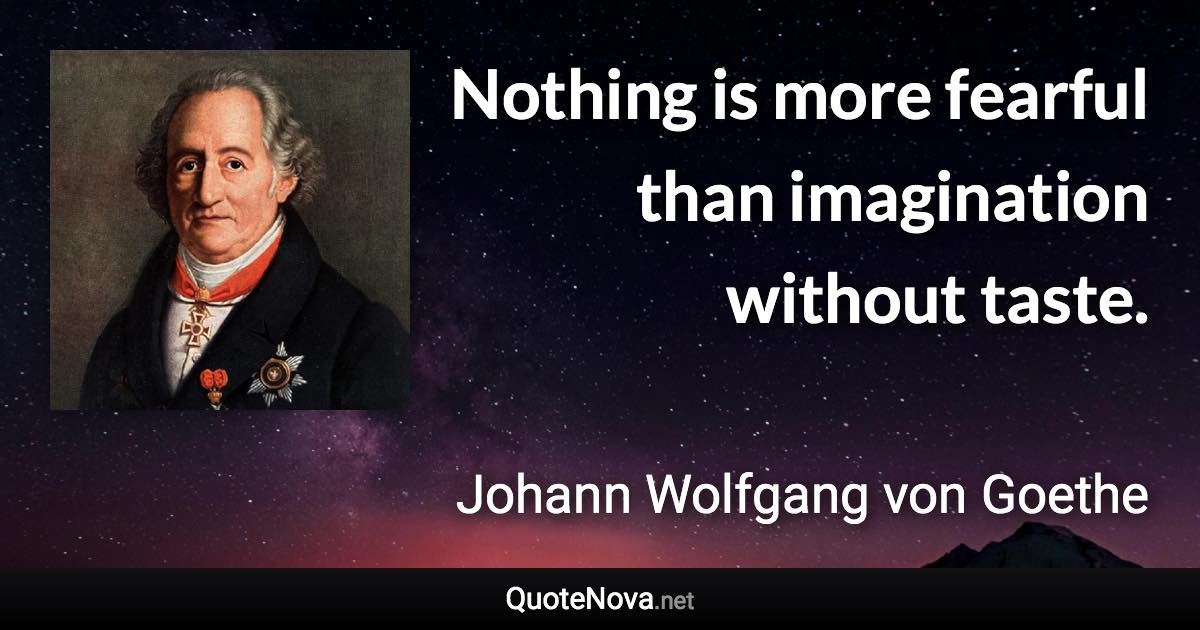Nothing is more fearful than imagination without taste. - Johann Wolfgang von Goethe quote