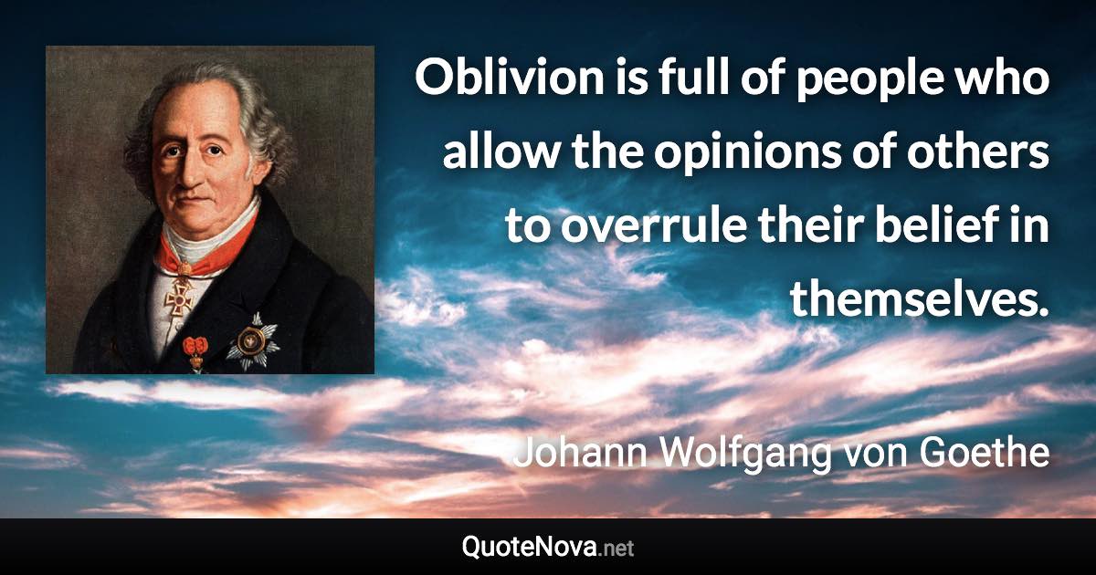 Oblivion is full of people who allow the opinions of others to overrule their belief in themselves. - Johann Wolfgang von Goethe quote