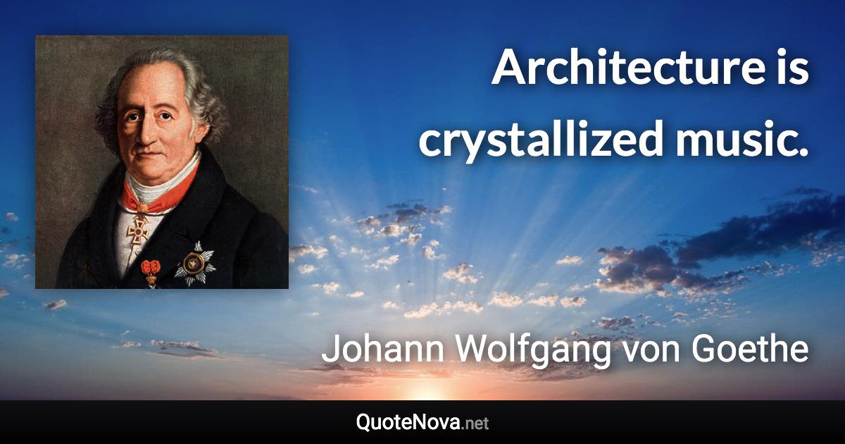 Architecture is crystallized music. - Johann Wolfgang von Goethe quote