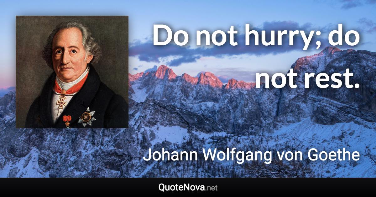 Do not hurry; do not rest. - Johann Wolfgang von Goethe quote