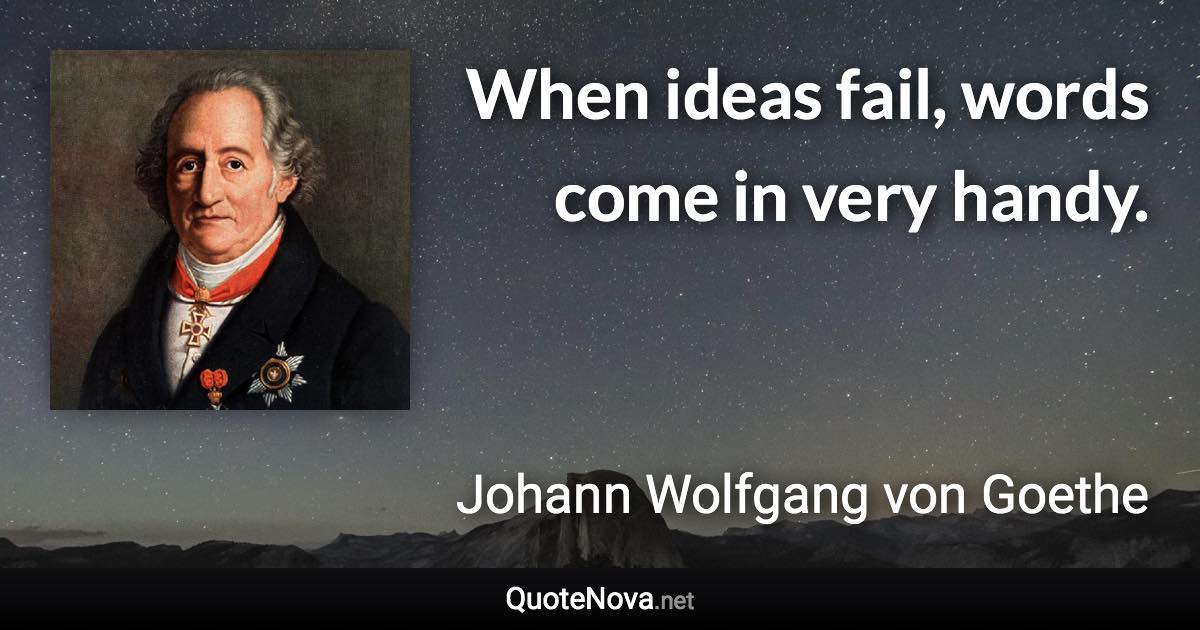 When ideas fail, words come in very handy. - Johann Wolfgang von Goethe quote