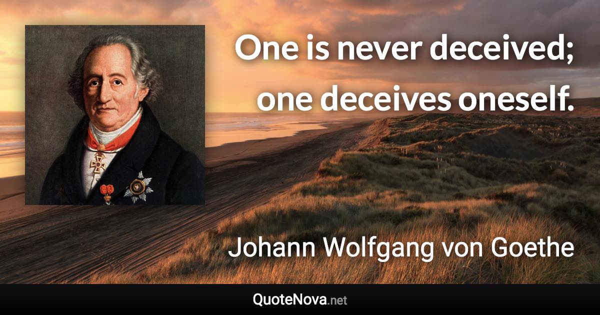 One is never deceived; one deceives oneself. - Johann Wolfgang von Goethe quote