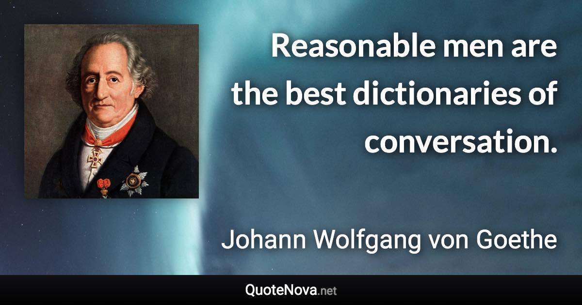 Reasonable men are the best dictionaries of conversation. - Johann Wolfgang von Goethe quote