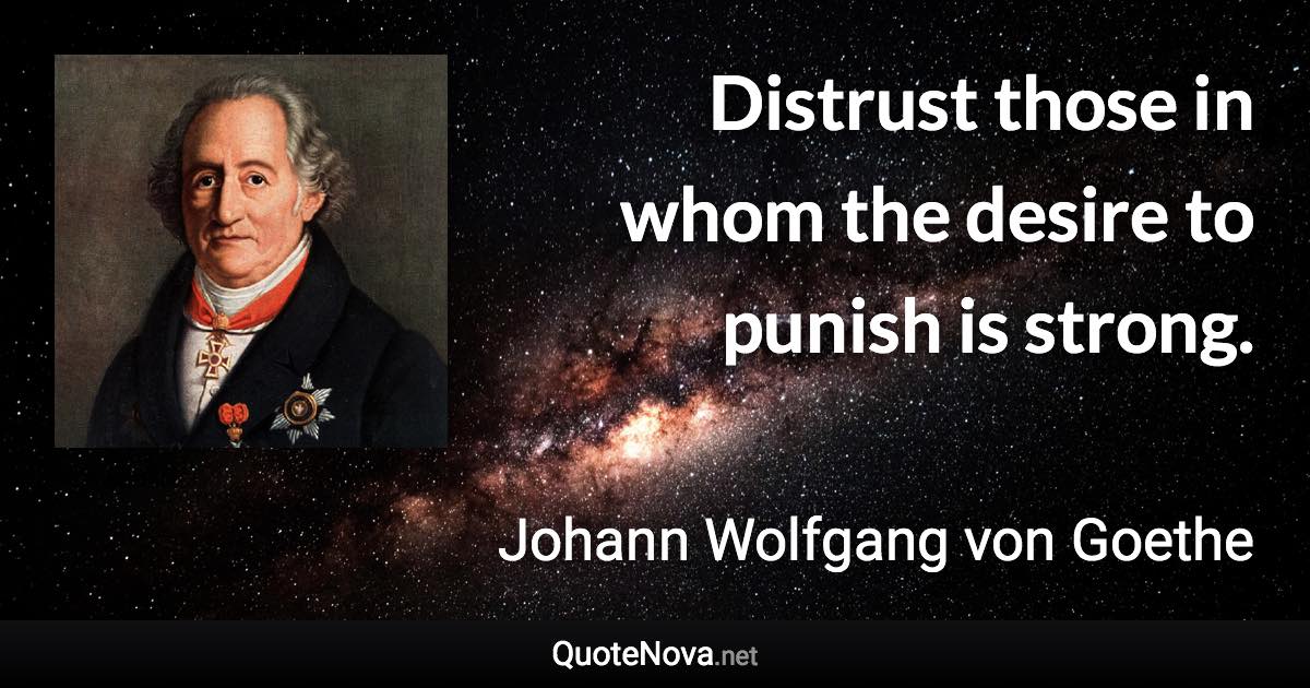 Distrust those in whom the desire to punish is strong. - Johann Wolfgang von Goethe quote