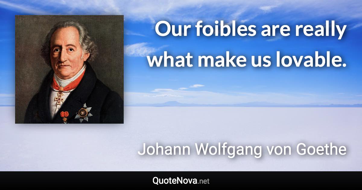 Our foibles are really what make us lovable. - Johann Wolfgang von Goethe quote